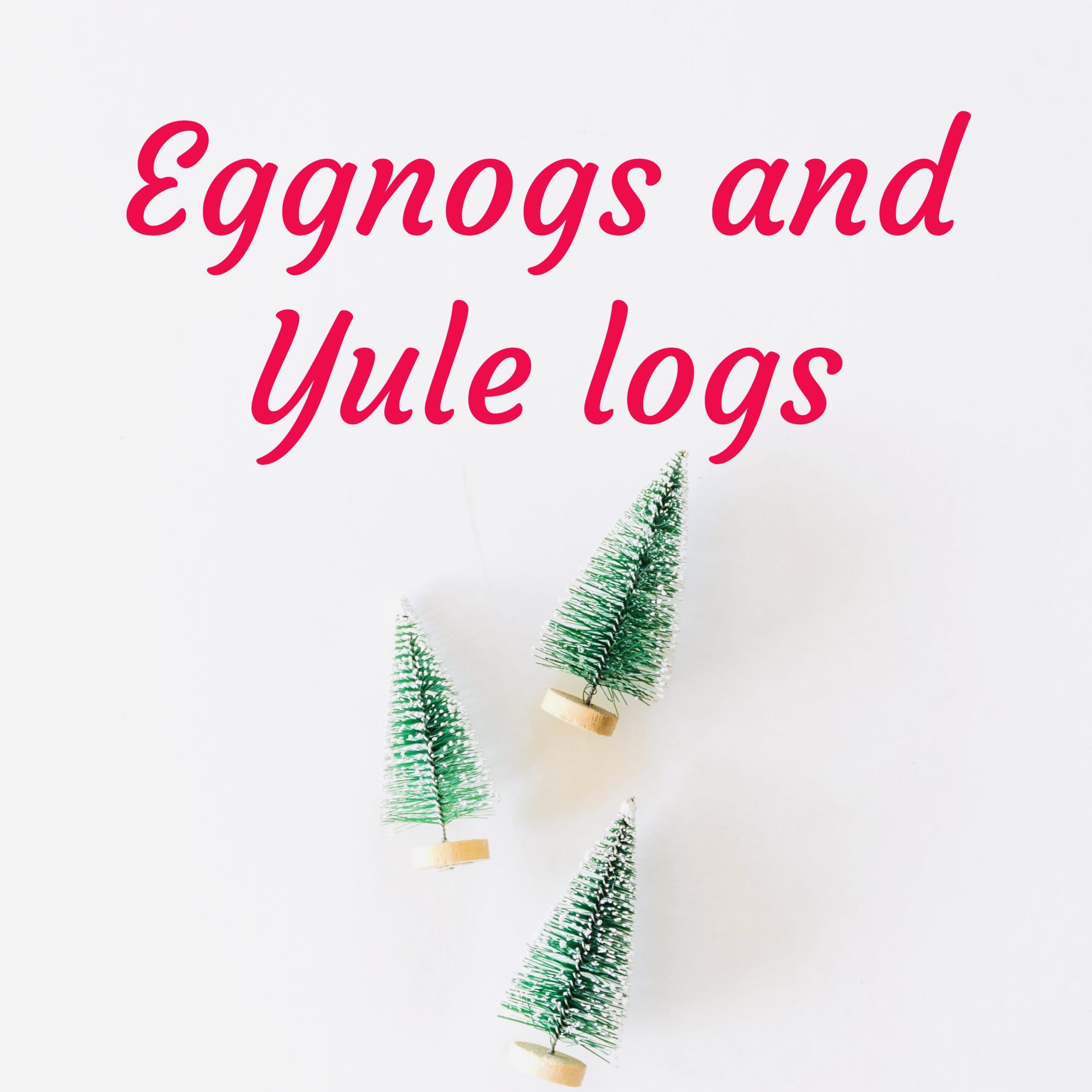 Eggnos and Yule Logs